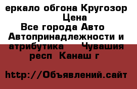3еркало обгона Кругозор-2 Modernized › Цена ­ 2 400 - Все города Авто » Автопринадлежности и атрибутика   . Чувашия респ.,Канаш г.